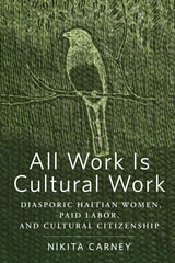 cover of All Work Is Cultural Work: Diasporic Haitian Women, Paid Labor, and Cultural Citizenship