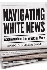 cover of Navigating White News: Asian American Journalists at Work