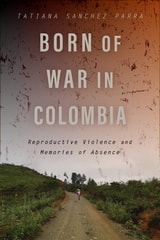 cover of Born of War in Colombia: Reproductive Violence and Memories of Absence