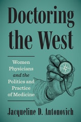 cover of Doctoring the West: Women Physicians and the Politics and Practice of Medicine