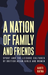 cover of A Nation of Family and Friends?: Sport and the Leisure Cultures of British Asian Girls and Women