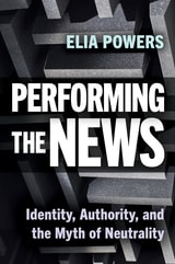 cover of Performing the News: Identity, Authority, and the Myth of Neutrality