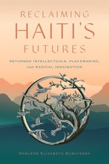 cover of Reclaiming Haiti's Futures: Returned Intellectuals, Placemaking, and Radical Imagination
