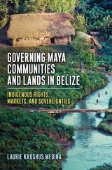 cover of Governing Maya Communities and Lands in Belize: Indigenous Rights, Markets, and Sovereignties