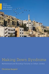 cover of Making Down Syndrome: Motherhood and Kinship Futures in Urban Jordan