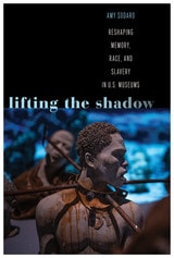 cover of Lifting the Shadow: Reshaping Memory, Race, and Slavery in U.S. Museums