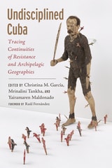 cover of Undisciplined Cuba: Tracing Continuities of Resistance and Archipelagic Geographies