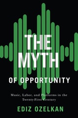 cover of The Myth of Opportunity: Music, Labor, and Platforms in the Twenty-First Century