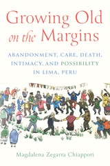 cover of Growing Old on the Margins: Abandonment, Care, Death, Intimacy, and Possibility in Lima, Peru