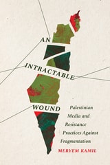 cover of An Intractable Wound: Palestinian Media and Resistance Practices Against Fragmentation