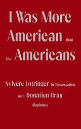 cover of I Was More American than the Americans: Sylvère Lotringer in Conversation with Donatien Grau