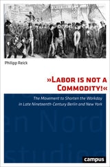 cover of "Labor Is Not a Commodity!": The Movement to Shorten the Workday in Late Nineteenth-Century Berlin and New York