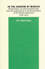 cover of In the Shadow of Munich: British Policy towards Czechoslovakia from the Endorsement to the Renunciation of the Munich Agreement (1938-1942)