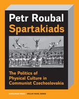cover of Spartakiads: The Politics of Physical Culture in Communist Czechoslovakia