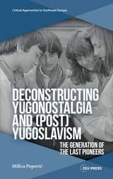 cover of Deconstructing Yugonostalgia and (Post)Yugoslavism: The Generation of the Last Pioneers