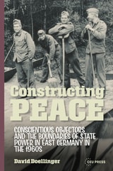 cover of Constructing Peace: Conscientious Objectors and the Boundaries of State Power in East Germany in the 1960s