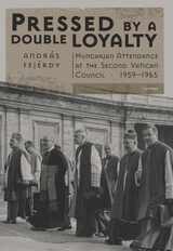 cover of Pressed by a Double Loyalty: Hungarian Attendance at the&nbsp;Second Vatican Council, 1959-1965