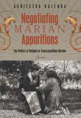 cover of Negotiating Marian Apparitions: The Politics of Religion in Transcarpathian Ukraine