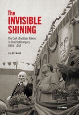 cover of The Invisible Shining: The Cult of Mátyás Rákosi in Stalinist Hungary, 19451956