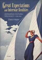 cover of Great Expectations and Interwar Realities: Cultural Diplomacy in Horthy's Hungary