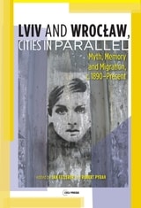 cover of Lviv – Wroclaw, Cities in Parallel?: Myth, Memory and Migration, c. 1890-Present
