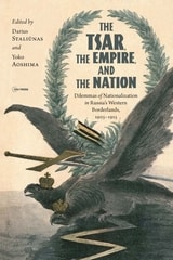 cover of The Tsar, The Empire, and The Nation: Dilemmas of Nationalization in Russia's Western Borderlands, 1905-1915