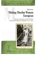 cover of Making Muslim Women European: Voluntary Associations, Gender, and Islam in Post-Ottoman Bosnia and Yugoslavia (1878-1941)