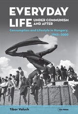 cover of Everyday Life under Communism and After: Lifestyle and Consumption in Hungary, 1945–2000