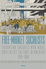 cover of Free-Market Socialists: European Émigrés Who Made Capitalist Culture in America, 1918–1968
