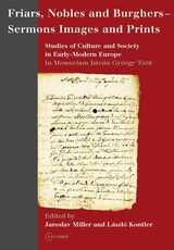 cover of Friars, Nobles and Burghers – Sermons, Images and Prints: Studies of Culture and Society in Early-Modern Europe - In Memoriam István György Tóth