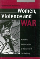 cover of Women, Violence and War: Wartime Victimization of Refugees in the Balkans
