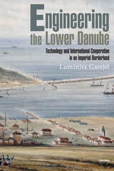 cover of Engineering the Lower Danube: Technology and Territoriality in an Imperial Borderland, Late Eighteenth and Nineteenth Centuries