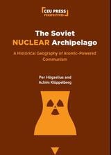 cover of The Soviet Nuclear Archipelago: A Historical Geography of Atomic-Powered Communism