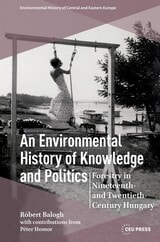 cover of An Environmental History of Knowledge and Politics: Forestry in Nineteenth- and Twentieth-Century Hungary