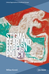 cover of Stigma, Fear and Foreign Policy: Serbia’s Destigmatization Dilemma in the Western Balkans