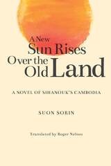 cover of A New Sun Rises Over the Old Land: A Novel of Sihanouk’s Cambodia