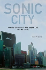 cover of Sonic City: Making Rock Music and Urban Life in Singapore