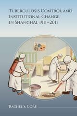 cover of Tuberculosis Control and Institutional Change in Shanghai, 1911–2011
