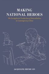 cover of Making National Heroes: The Exemplarist Production of Masculinities in Contemporary China