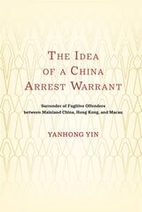 cover of The Idea of a China Arrest Warrant: Surrender of Fugitive Offenders between Mainland China, Hong Kong, and Macau