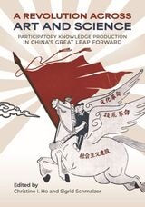 cover of A Revolution Across Art and Science: Participatory Knowledge Production in China’s Great Leap Forward