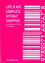 cover of Life Is Not Complete Without Shopping: Consumption Culture in Singapore