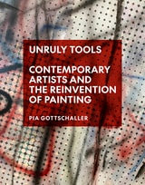 cover of Unruly Tools: Contemporary Artists and the Reinvention of Painting