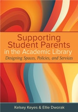 cover of Supporting Student Parents in the Academic Library: Designing Spaces, Policies, and Services