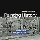 cover of Painting History: The Murals of Northern Ireland, 1908–2024