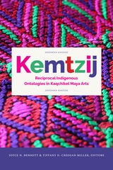cover of Kemtzij: Reciprocal Indigenous Ontologies in Kaqchikel Maya Arts