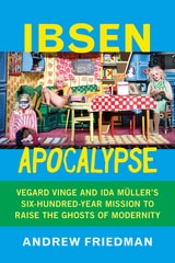 cover of Ibsen Apocalypse: Vegard Vinge and Ida Müller’s Six-Hundred-Year Mission to Raise the Ghosts of Modernity