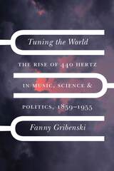 Tuning the World: The Rise of 440 Hertz in Music, Science, and Politics, 1859–1955