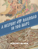 front cover of A History of the Railroad in 100 Maps