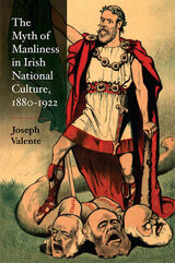 front cover of The Myth of Manliness in Irish National Culture, 1880-1922